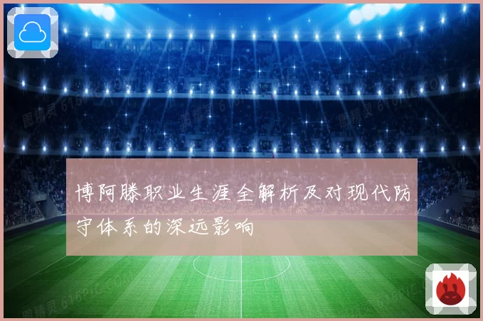 博阿滕职业生涯全解析及对现代防守体系的深远影响