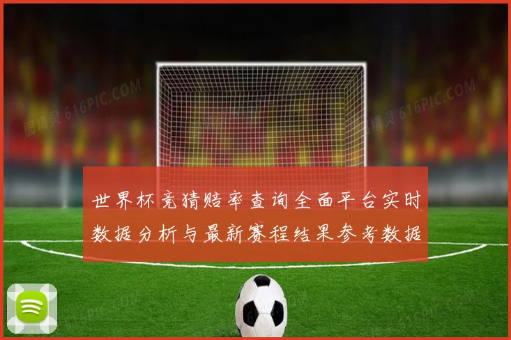 世界杯竞猜赔率查询全面平台实时数据分析与最新赛程结果参考数据研判
