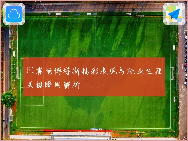 F1赛场博塔斯精彩表现与职业生涯关键瞬间解析