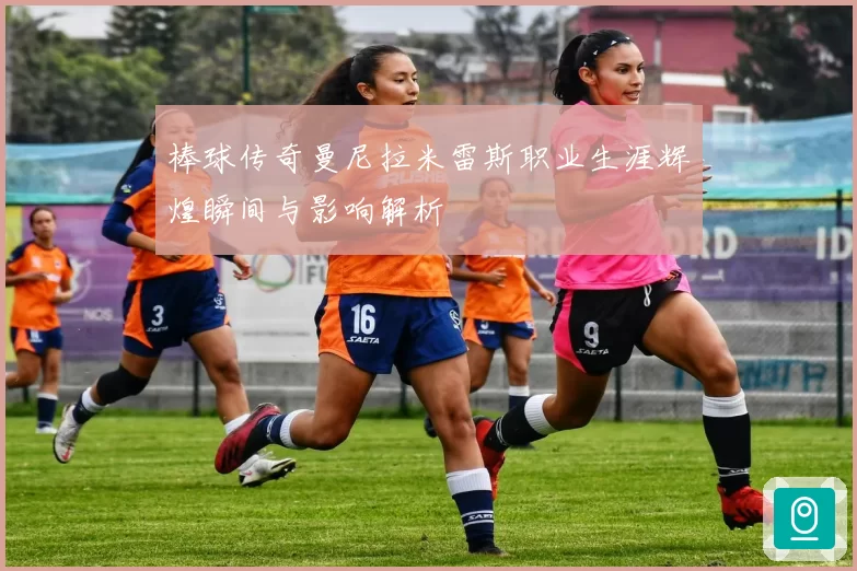棒球传奇曼尼拉米雷斯职业生涯辉煌瞬间与影响解析