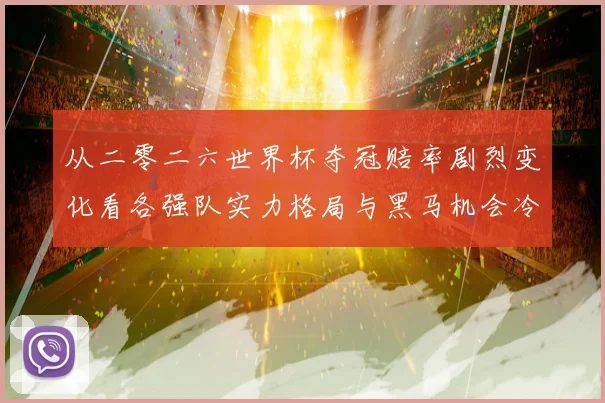 从二零二六世界杯夺冠赔率剧烈变化看各强队实力格局与黑马机会冷数据研判