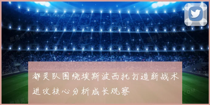 都灵队围绕埃斯波西托打造新战术进攻核心分析成长观察