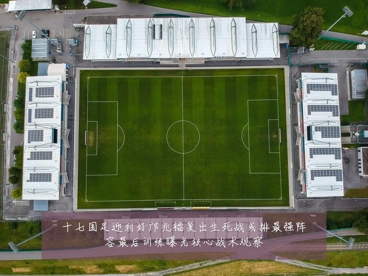 十七国足迎利好邝兆镭复出生死战或排最强阵容最后训练曝光核心战术观察