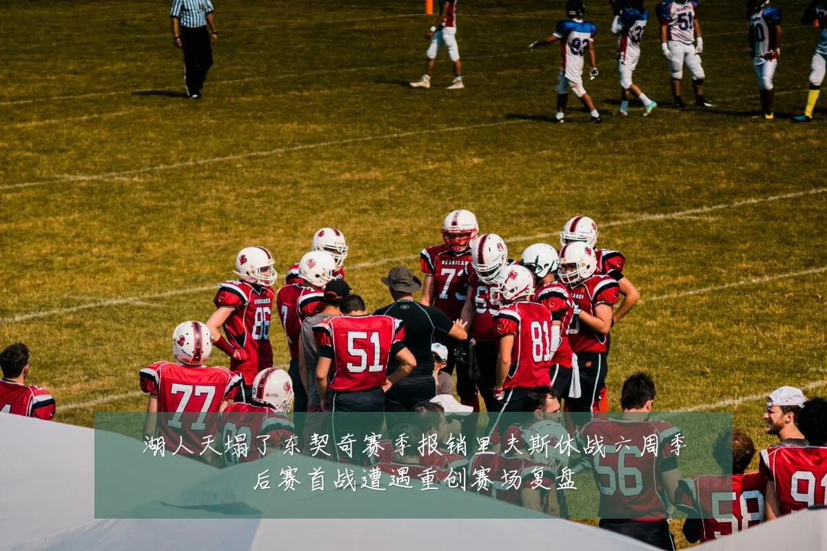 湖人天塌了东契奇赛季报销里夫斯休战六周季后赛首战遭遇重创赛场复盘