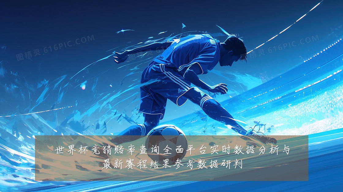 世界杯竞猜赔率查询全面平台实时数据分析与最新赛程结果参考数据研判