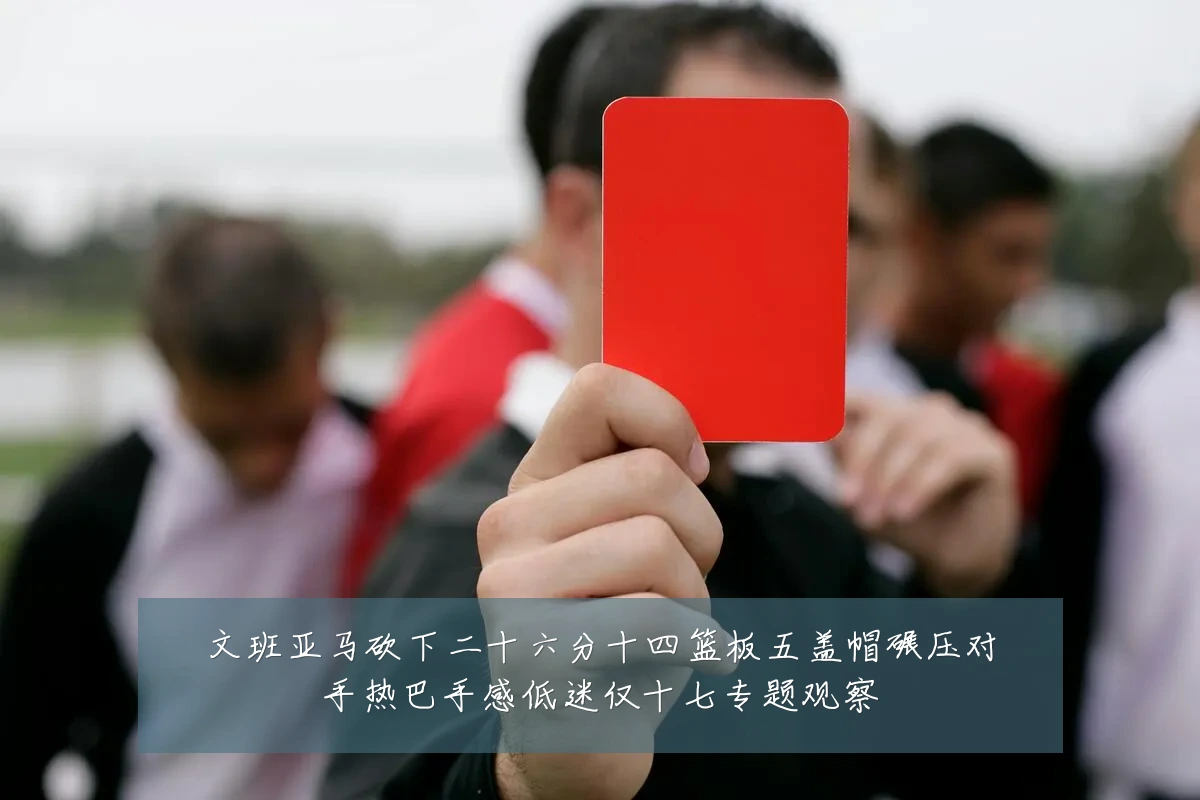 文班亚马砍下二十六分十四篮板五盖帽碾压对手热巴手感低迷仅十七专题观察
