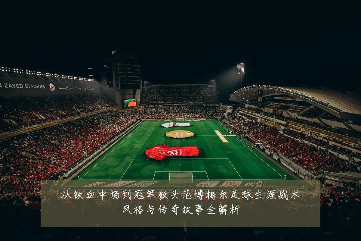 从铁血中场到冠军教头范博梅尔足球生涯战术风格与传奇故事全解析