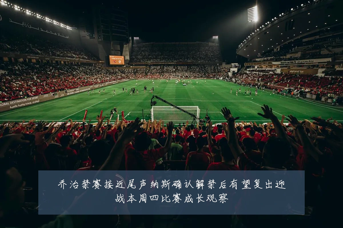 乔治禁赛接近尾声纳斯确认解禁后有望复出迎战本周四比赛成长观察