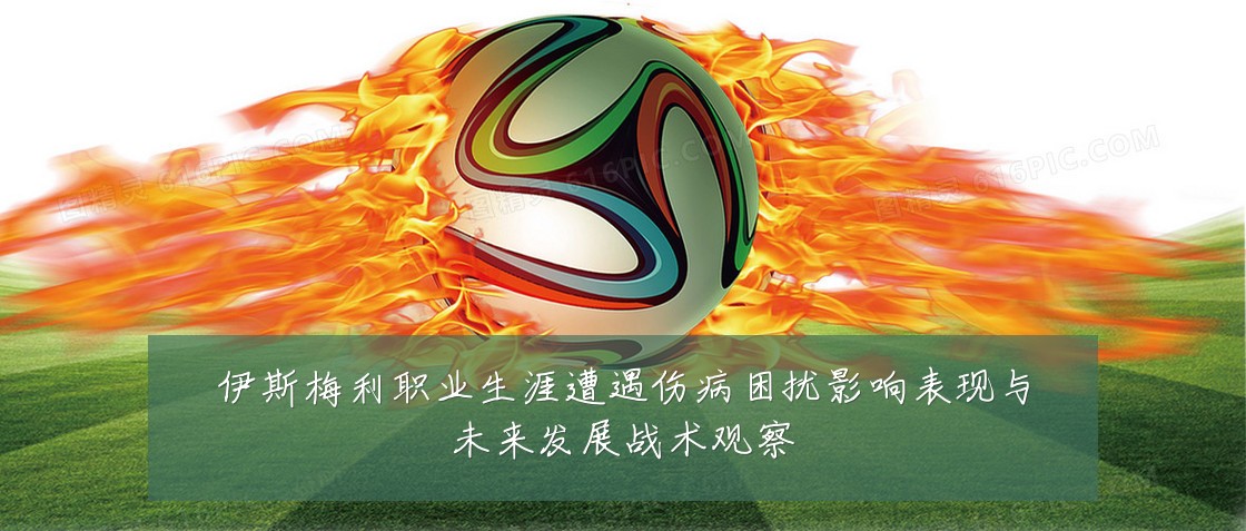 伊斯梅利职业生涯遭遇伤病困扰影响表现与未来发展战术观察
